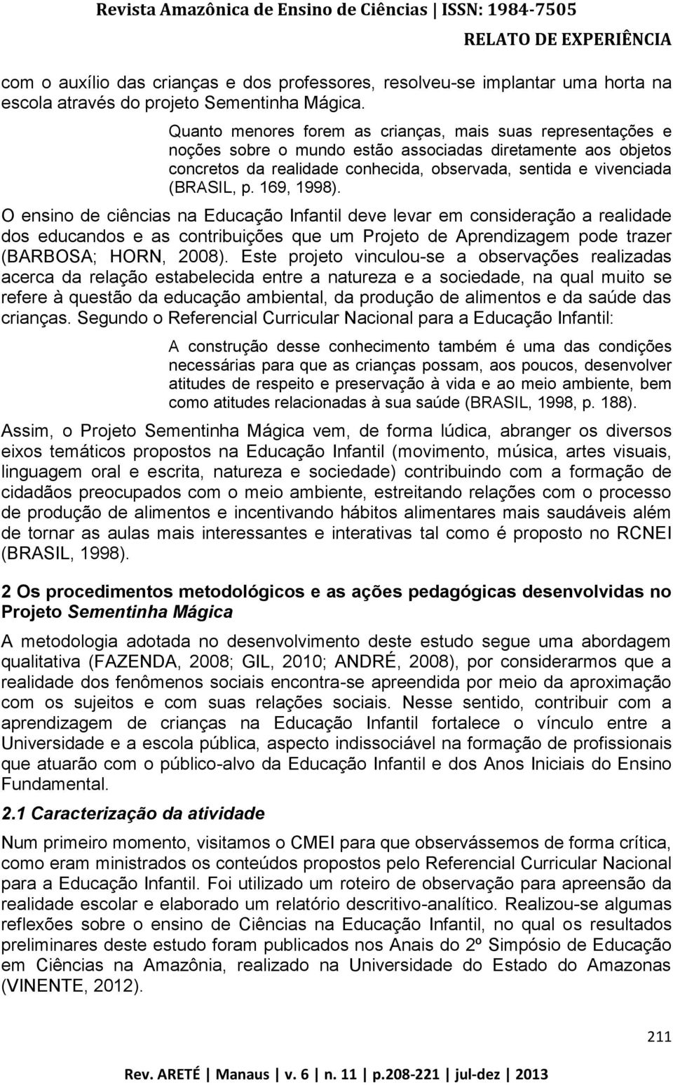 169, 1998). O ensino de ciências na Educação Infantil deve levar em consideração a realidade dos educandos e as contribuições que um Projeto de Aprendizagem pode trazer (BARBOSA; HORN, 2008).