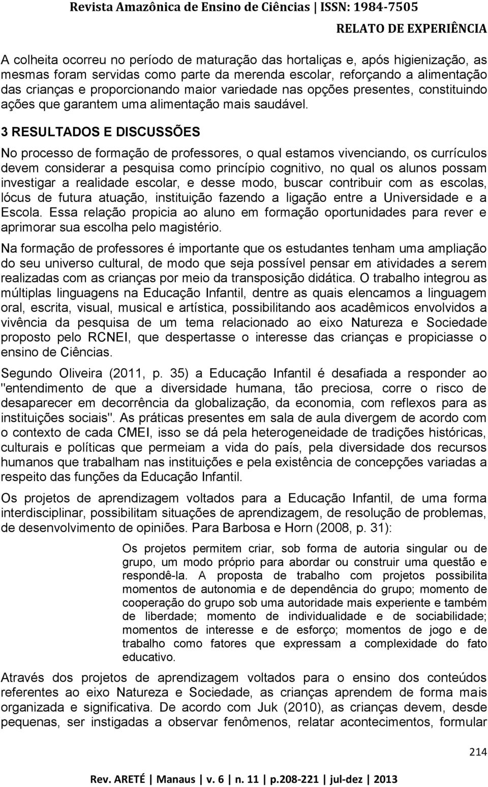 3 RESULTADOS E DISCUSSÕES No processo de formação de professores, o qual estamos vivenciando, os currículos devem considerar a pesquisa como princípio cognitivo, no qual os alunos possam investigar a