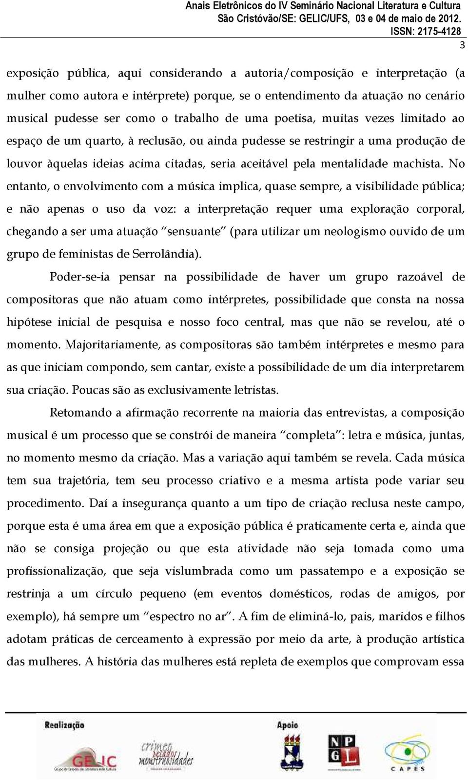 No entanto, o envolvimento com a música implica, quase sempre, a visibilidade pública; e não apenas o uso da voz: a interpretação requer uma exploração corporal, chegando a ser uma atuação sensuante