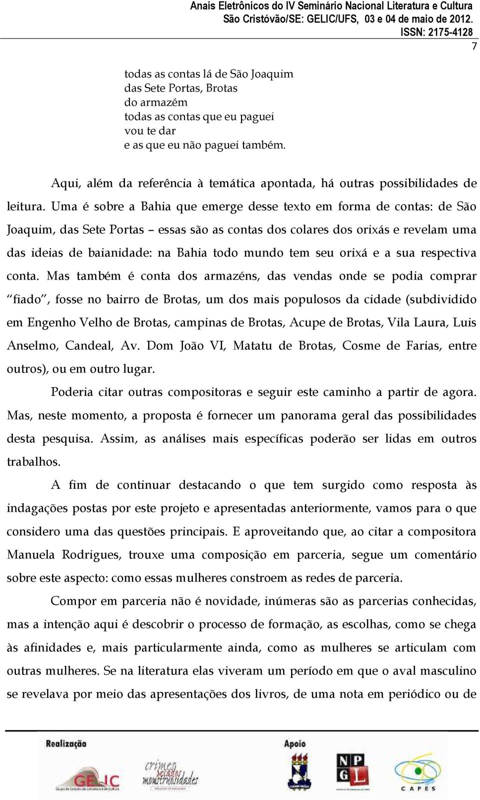 Uma é sobre a Bahia que emerge desse texto em forma de contas: de São Joaquim, das Sete Portas essas são as contas dos colares dos orixás e revelam uma das ideias de baianidade: na Bahia todo mundo