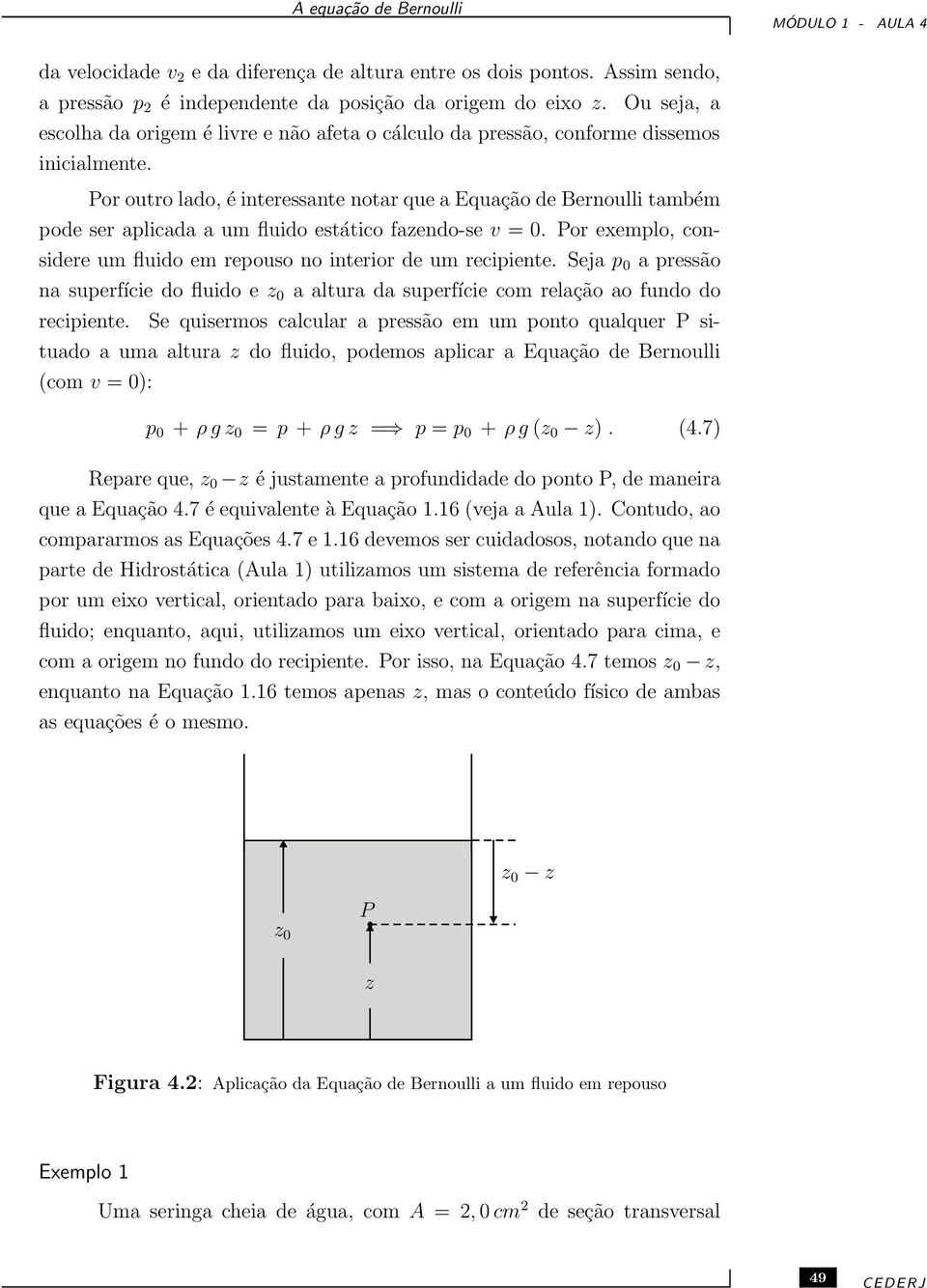 Por outro lado, é interessante notar que a Equação de Bernoulli também pode ser aplicada a um fluido estático fazendo-se v = 0.