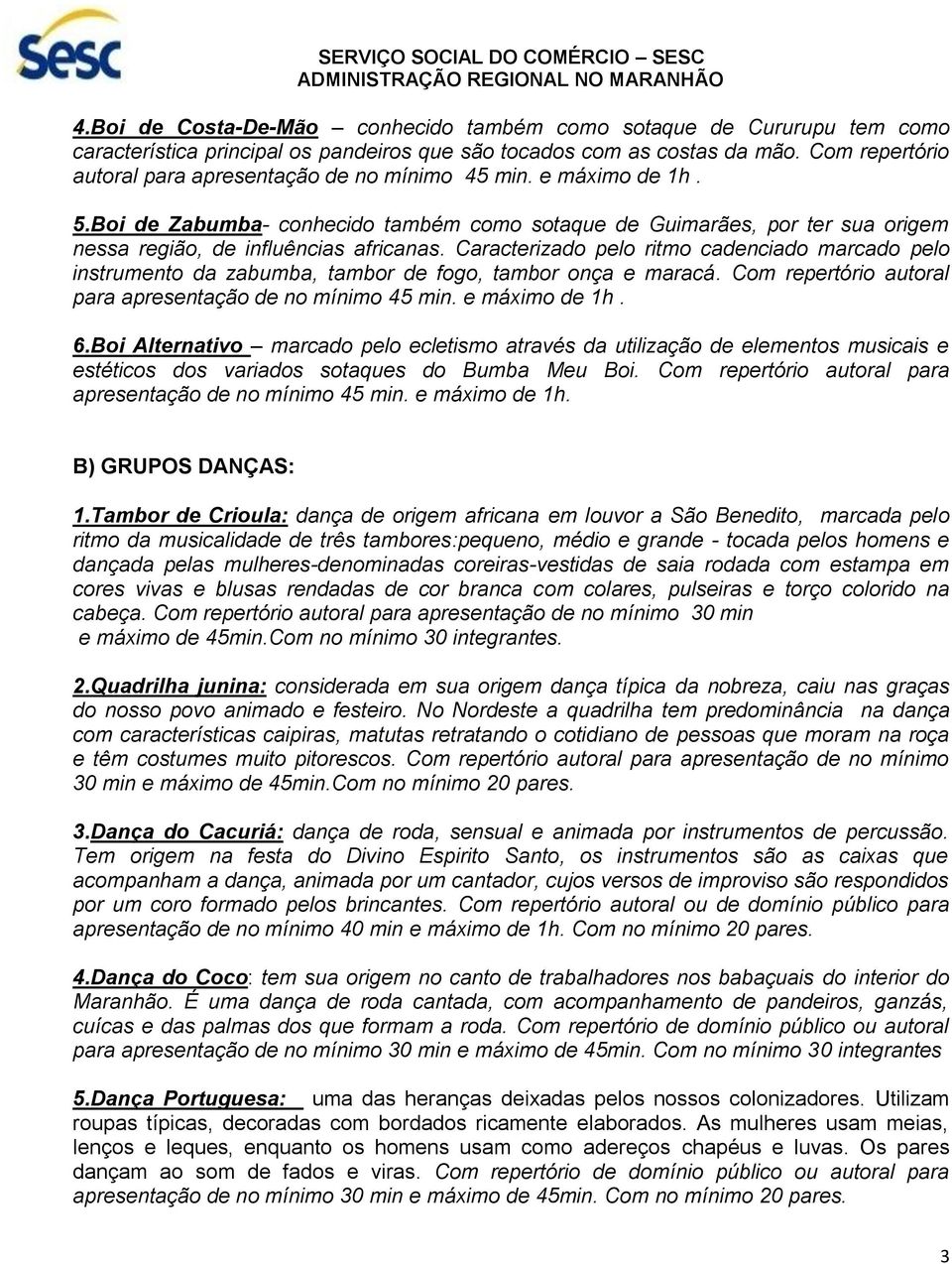 Caracterizado pelo ritmo cadenciado marcado pelo instrumento da zabumba, tambor de fogo, tambor onça e maracá. Com repertório autoral para apresentação de no mínimo 45 min. e máximo de 1h. 6.