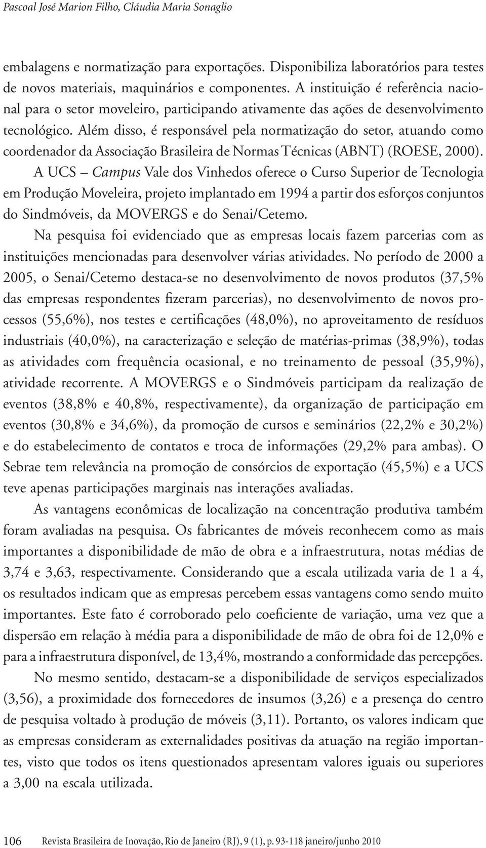 Além disso, é responsável pela normatização do setor, atuando como coordenador da Associação Brasileira de Normas Técnicas (ABNT) (ROESE, 2000).