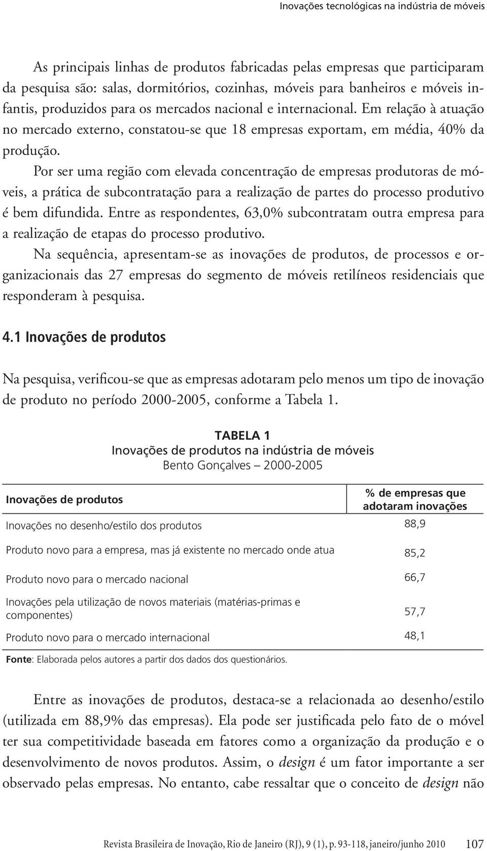 Por ser uma região com elevada concentração de empresas produtoras de móveis, a prática de subcontratação para a realização de partes do processo produtivo é bem difundida.