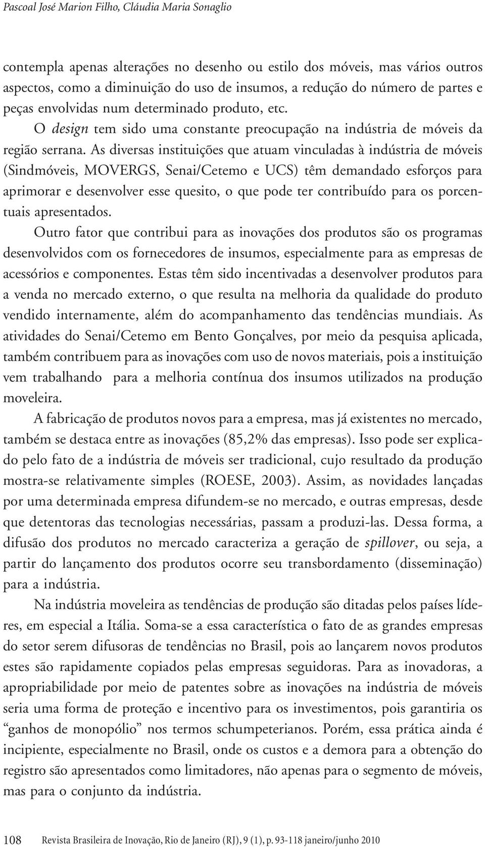 As diversas instituições que atuam vinculadas à indústria de móveis (Sindmóveis, MOVERGS, Senai/Cetemo e UCS) têm demandado esforços para aprimorar e desenvolver esse quesito, o que pode ter