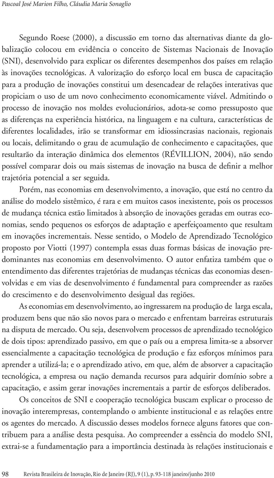 A valorização do esforço local em busca de capacitação para a produção de inovações constitui um desencadear de relações interativas que propiciam o uso de um novo conhecimento economicamente viável.