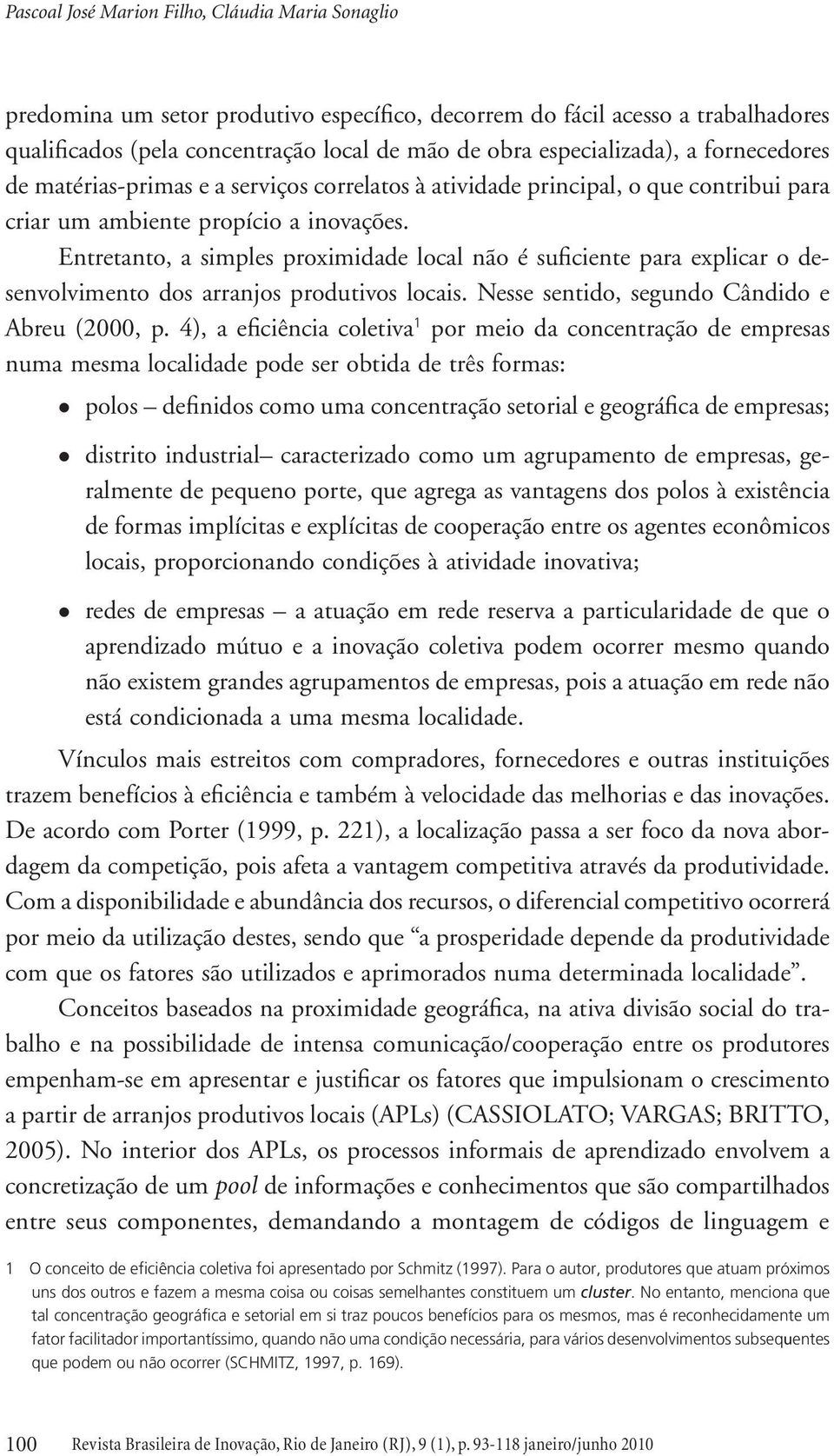 Entretanto, a simples proximidade local não é suficiente para explicar o desenvolvimento dos arranjos produtivos locais. Nesse sentido, segundo Cândido e Abreu (2000, p.