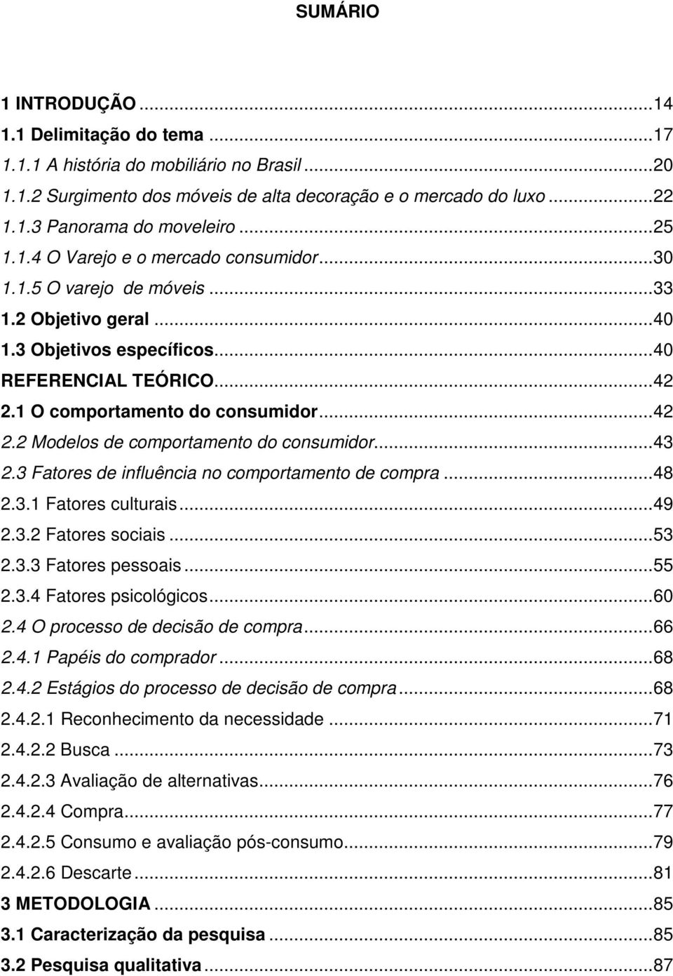 1 O comportamento do consumidor...42 2.2 Modelos de comportamento do consumidor...43 2.3 Fatores de influência no comportamento de compra...48 2.3.1 Fatores culturais...49 2.3.2 Fatores sociais...53 2.