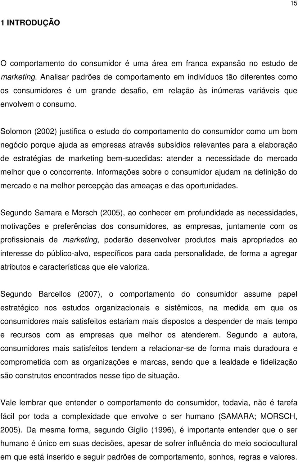 Solomon (2002) justifica o estudo do comportamento do consumidor como um bom negócio porque ajuda as empresas através subsídios relevantes para a elaboração de estratégias de marketing bem-sucedidas: