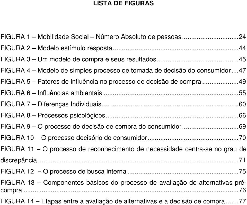 ..55 FIGURA 7 Diferenças Individuais...60 FIGURA 8 Processos psicológicos...66 FIGURA 9 O processo de decisão de compra do consumidor...69 FIGURA 10 O processo decisório do consumidor.