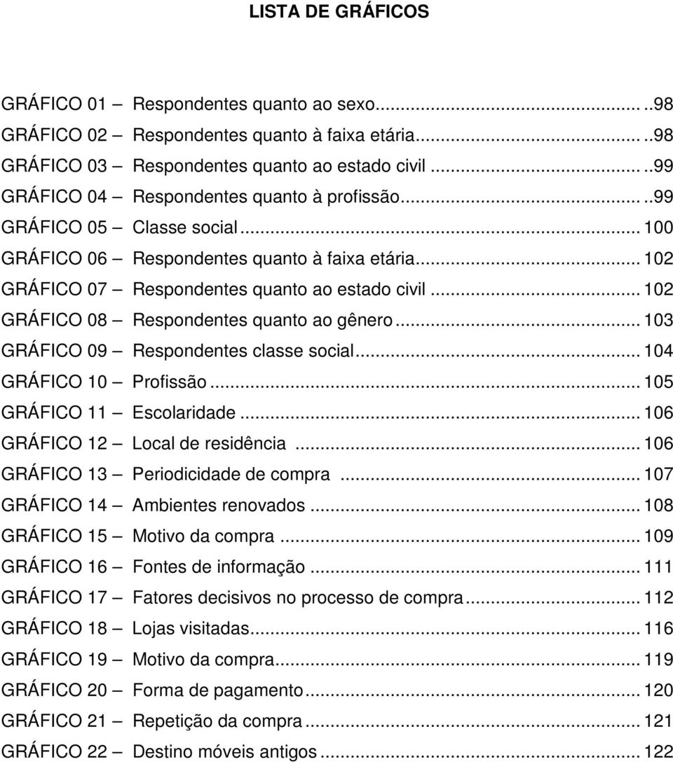 .. 102 GRÁFICO 08 Respondentes quanto ao gênero... 103 GRÁFICO 09 Respondentes classe social... 104 GRÁFICO 10 Profissão... 105 GRÁFICO 11 Escolaridade... 106 GRÁFICO 12 Local de residência.