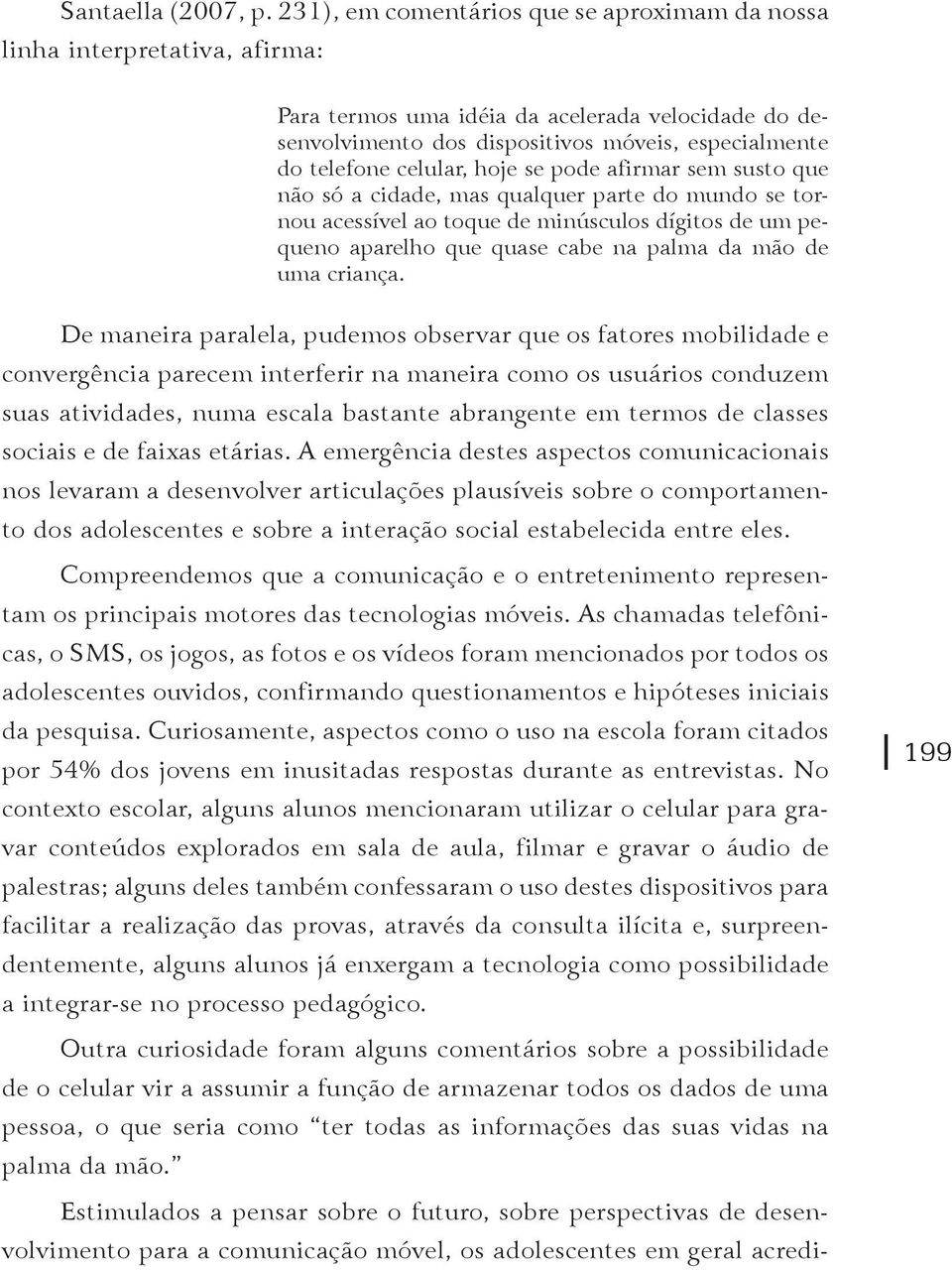 celular, hoje se pode afirmar sem susto que não só a cidade, mas qualquer parte do mundo se tornou acessível ao toque de minúsculos dígitos de um pequeno aparelho que quase cabe na palma da mão de