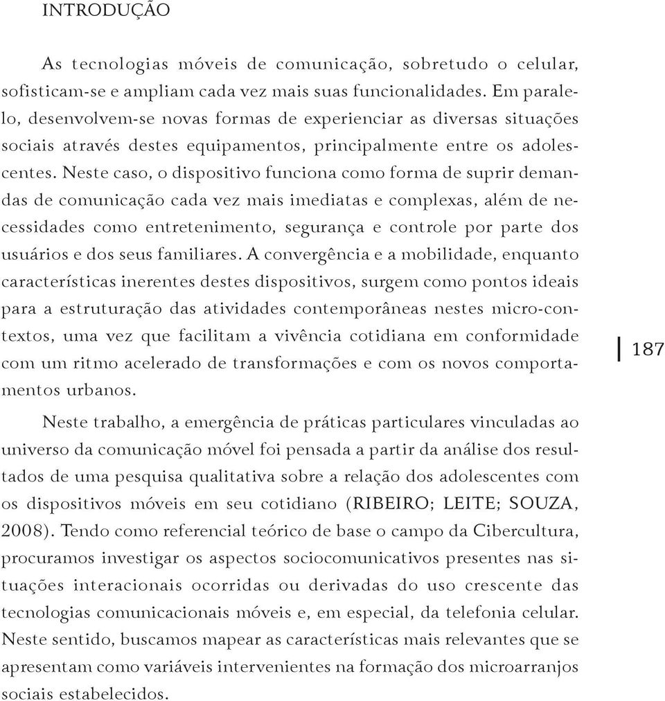 Neste caso, o dispositivo funciona como forma de suprir demandas de comunicação cada vez mais imediatas e complexas, além de necessidades como entretenimento, segurança e controle por parte dos