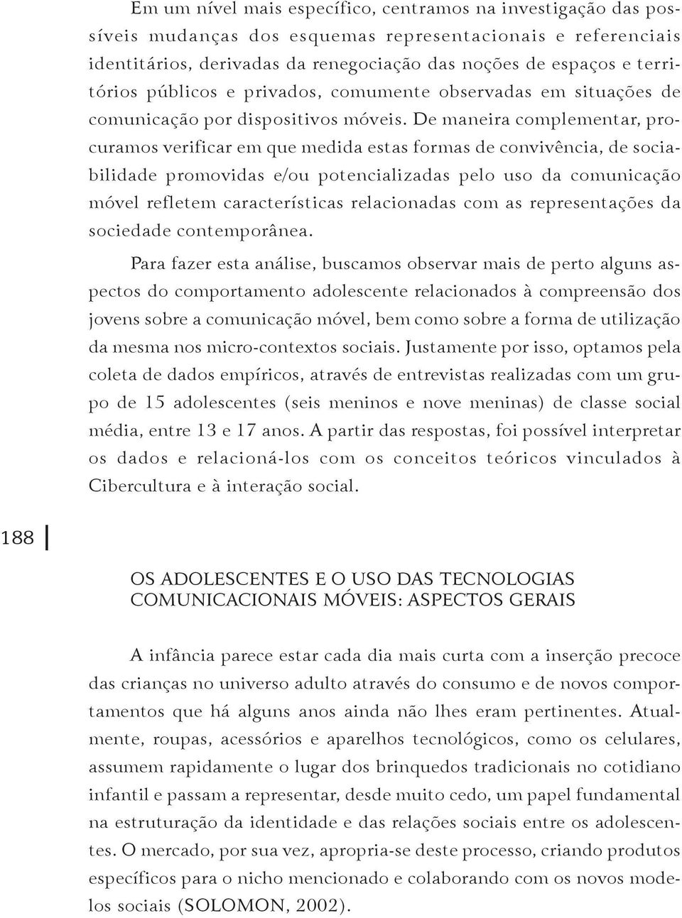 De maneira complementar, procuramos verificar em que medida estas formas de convivência, de sociabilidade promovidas e/ou potencializadas pelo uso da comunicação móvel refletem características