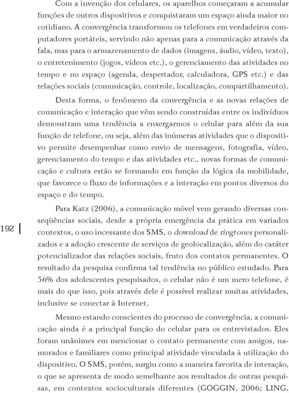 texto), o entretenimento (jogos, vídeos etc.), o gerenciamento das atividades no tempo e no espaço (agenda, despertador, calculadora, GPS etc.