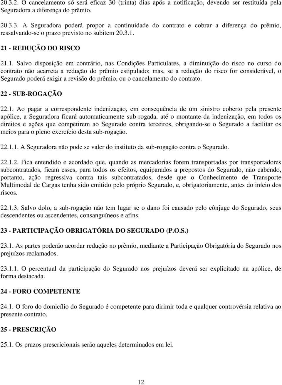 do risco for considerável, o Segurado poderá exigir a revisão do prêmio, ou o cancelamento do contrato. 22 - SUB-ROGAÇÃO 22.1.