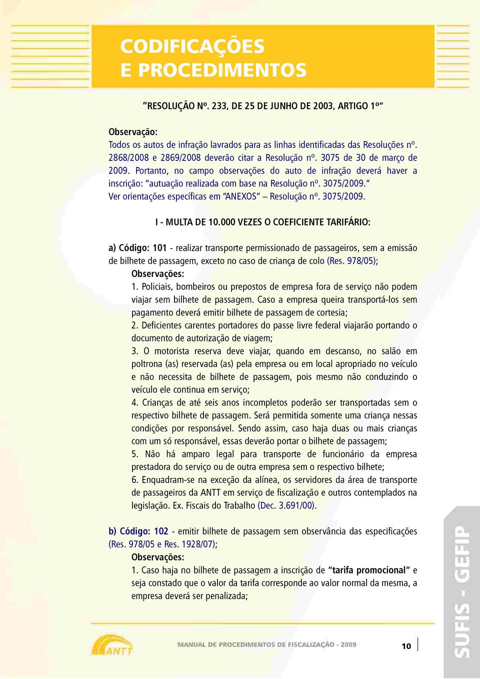 Portanto, no campo observações do auto de infração deverá haver a inscrição: autuação realizada com base na Resolução nº. 3075/2009. Ver orientações específicas em ANEXOS Resolução nº. 3075/2009. I - MULTA DE 10.