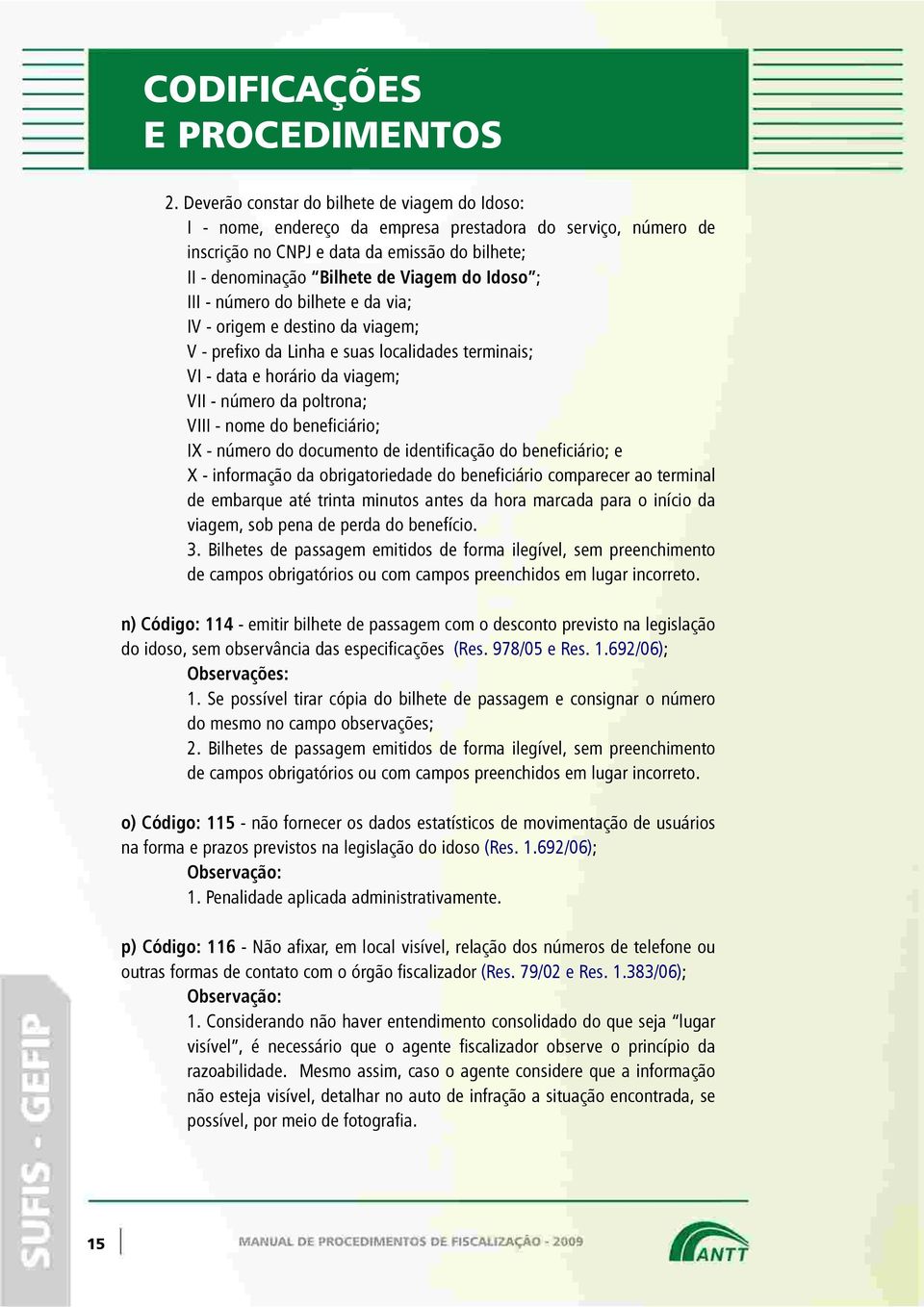 Idoso ; III - número do bilhete e da via; IV - origem e destino da viagem; V - prefixo da Linha e suas localidades terminais; VI - data e horário da viagem; VII - número da poltrona; VIII - nome do