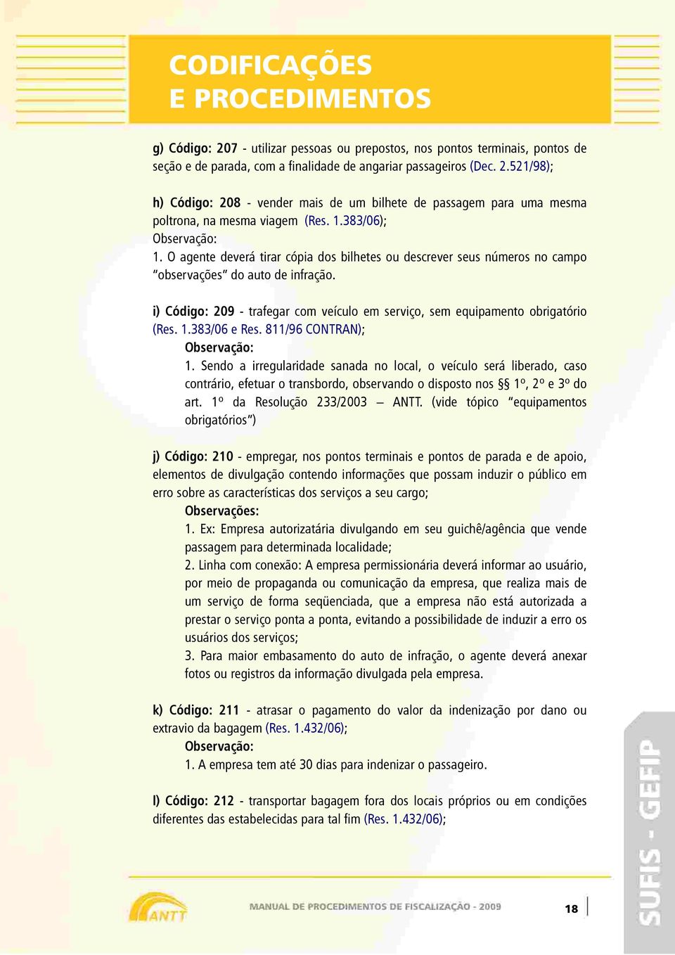 i) Código: 209 - trafegar com veículo em serviço, sem equipamento obrigatório (Res. 1.383/06 e Res. 811/96 CONTRAN); Observação: 1.