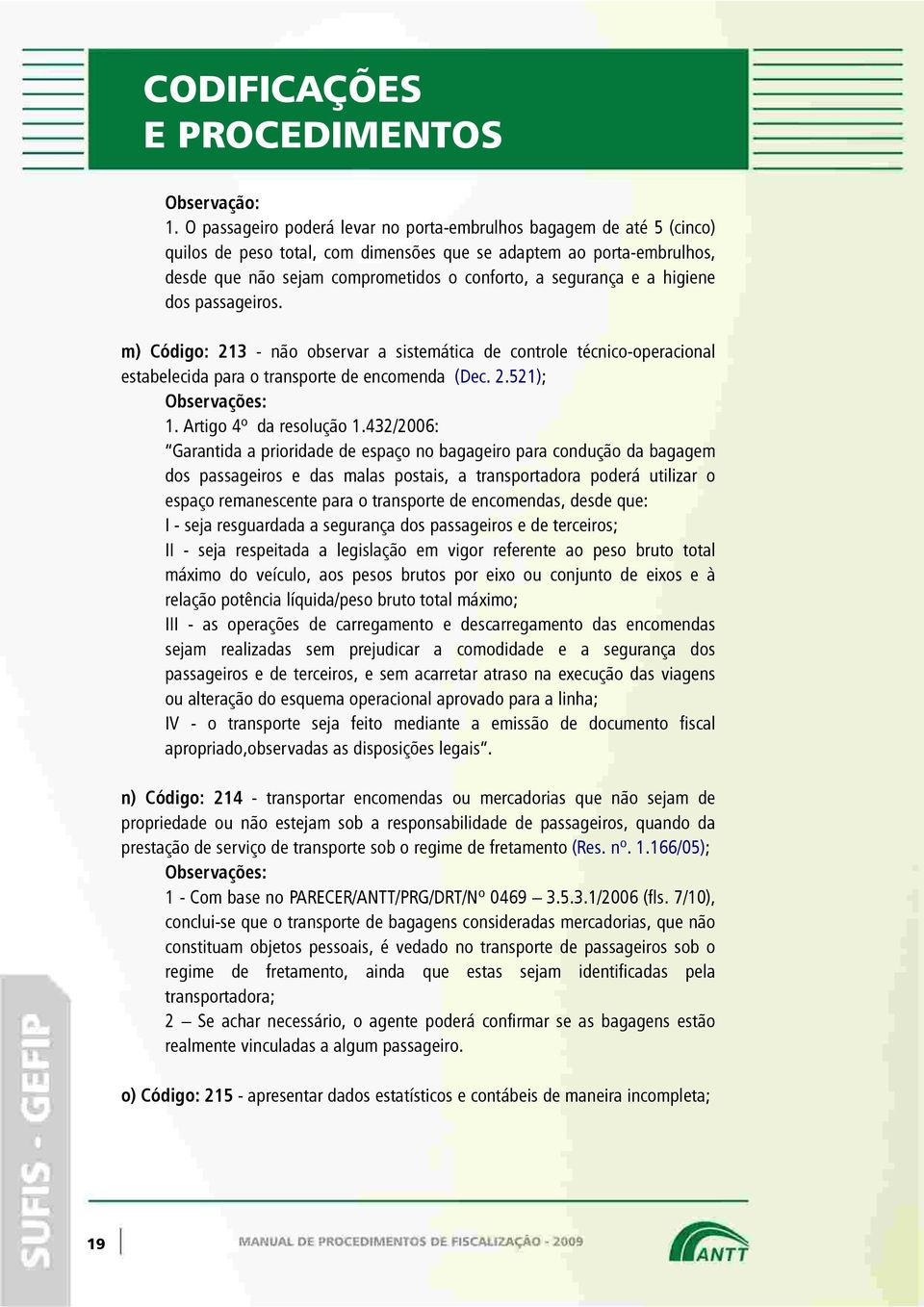 e a higiene dos passageiros. m) Código: 213 - não observar a sistemática de controle técnico-operacional estabelecida para o transporte de encomenda (Dec. 2.521); Observações: 1.