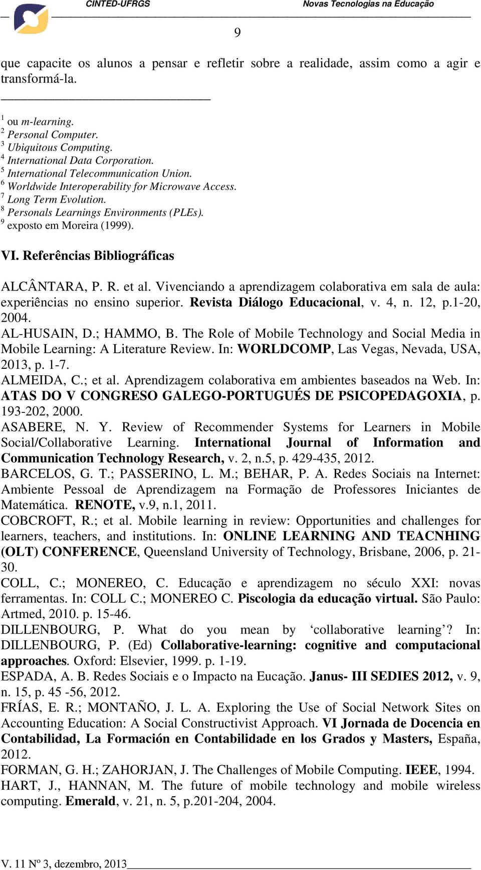 Referências Bibliográficas ALCÂNTARA, P. R. et al. Vivenciando a aprendizagem colaborativa em sala de aula: experiências no ensino superior. Revista Diálogo Educacional, v. 4, n. 12, p.1-20, 2004.