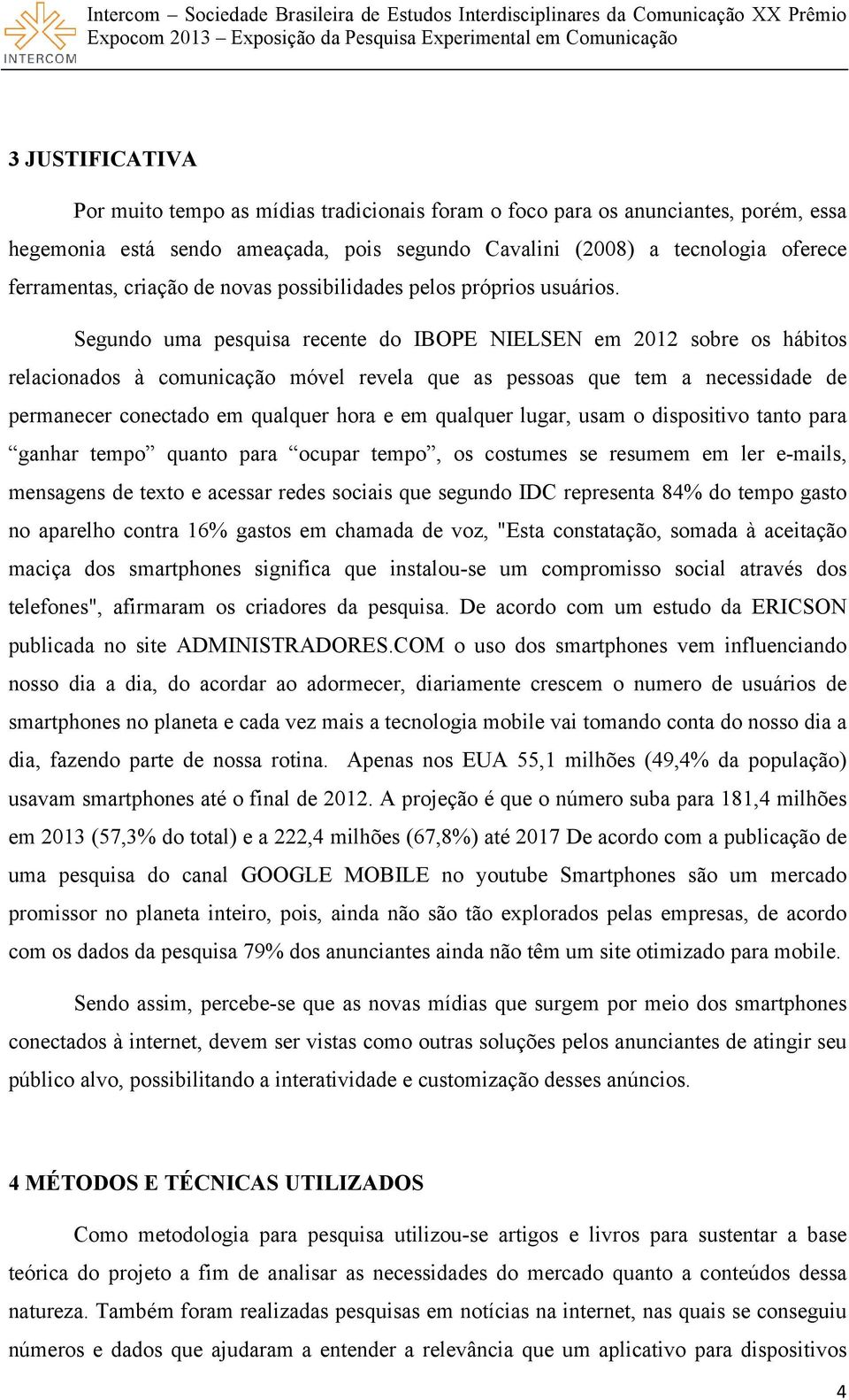 Segundo uma pesquisa recente do IBOPE NIELSEN em 2012 sobre os hábitos relacionados à comunicação móvel revela que as pessoas que tem a necessidade de permanecer conectado em qualquer hora e em