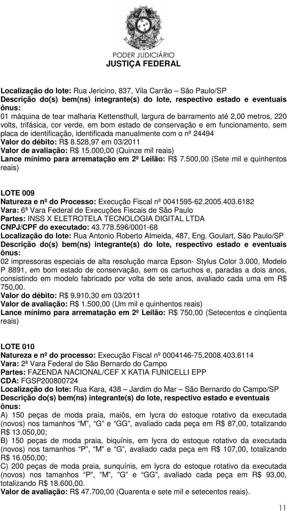 000,00 (Quinze mil reais) Lance mínimo para arrematação em 2º Leilão: R$ 7.500,00 (Sete mil e quinhentos reais) LOTE 009 Natureza e nº do Processo: Execução Fiscal nº 0041595-62.2005.403.