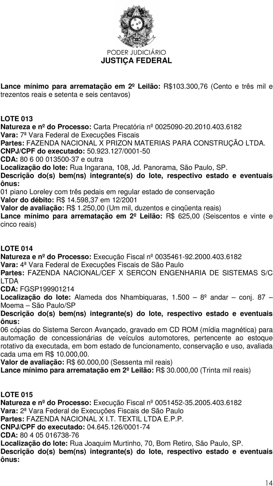 127/0001-50 CDA: 80 6 00 013500-37 e outra Localização do lote: Rua Ingarana, 108, Jd. Panorama, São Paulo, SP.