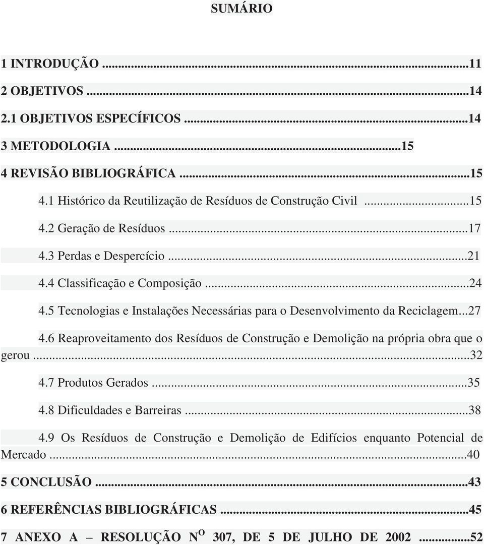 ..27 4.6 Reaproveitamento dos Resíduos de Construção e Demolição na própria obra que o gerou...32 4.7 Produtos Gerados...35 4.8 Dificuldades e Barreiras...38 4.