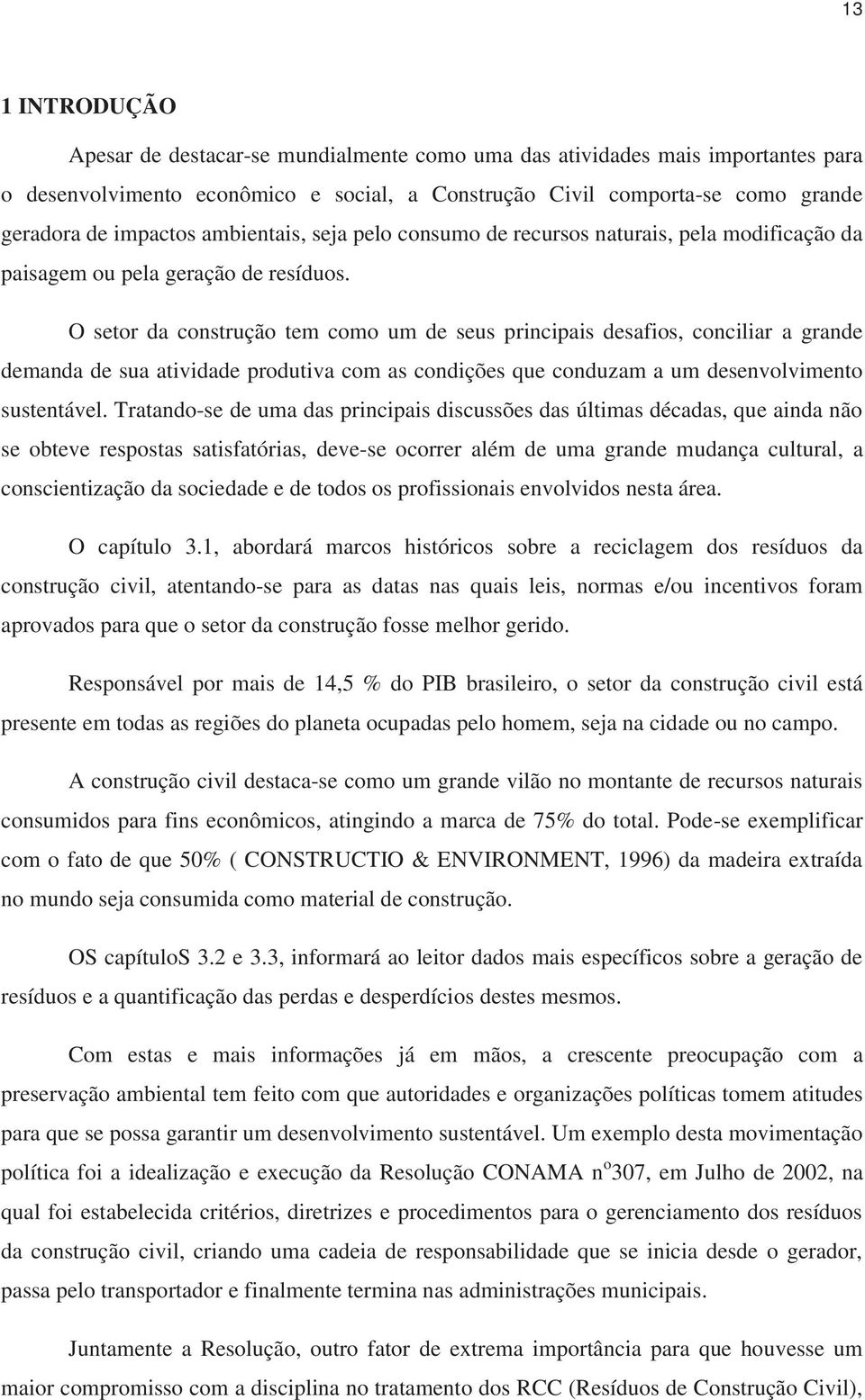 O setor da construção tem como um de seus principais desafios, conciliar a grande demanda de sua atividade produtiva com as condições que conduzam a um desenvolvimento sustentável.