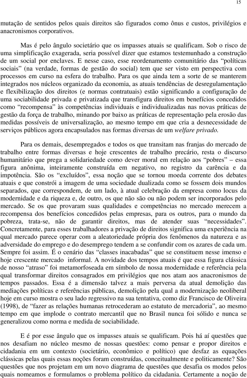 E nesse caso, esse reordenamento comunitário das políticas sociais (na verdade, formas de gestão do social) tem que ser visto em perspectiva com processos em curso na esfera do trabalho.