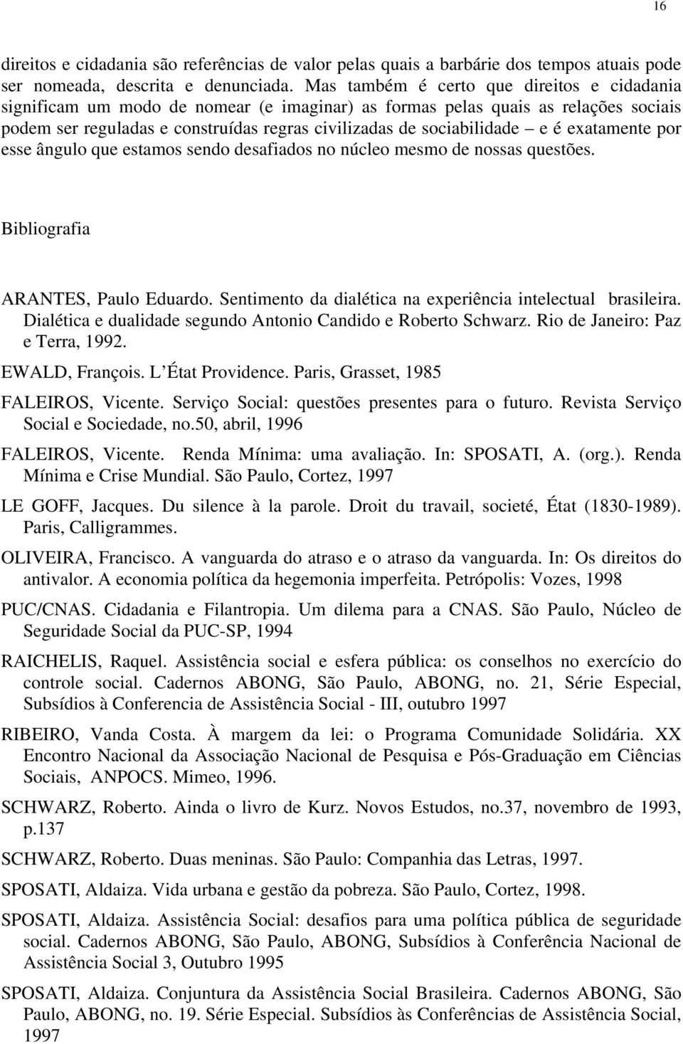 é exatamente por esse ângulo que estamos sendo desafiados no núcleo mesmo de nossas questões. Bibliografia ARANTES, Paulo Eduardo. Sentimento da dialética na experiência intelectual brasileira.