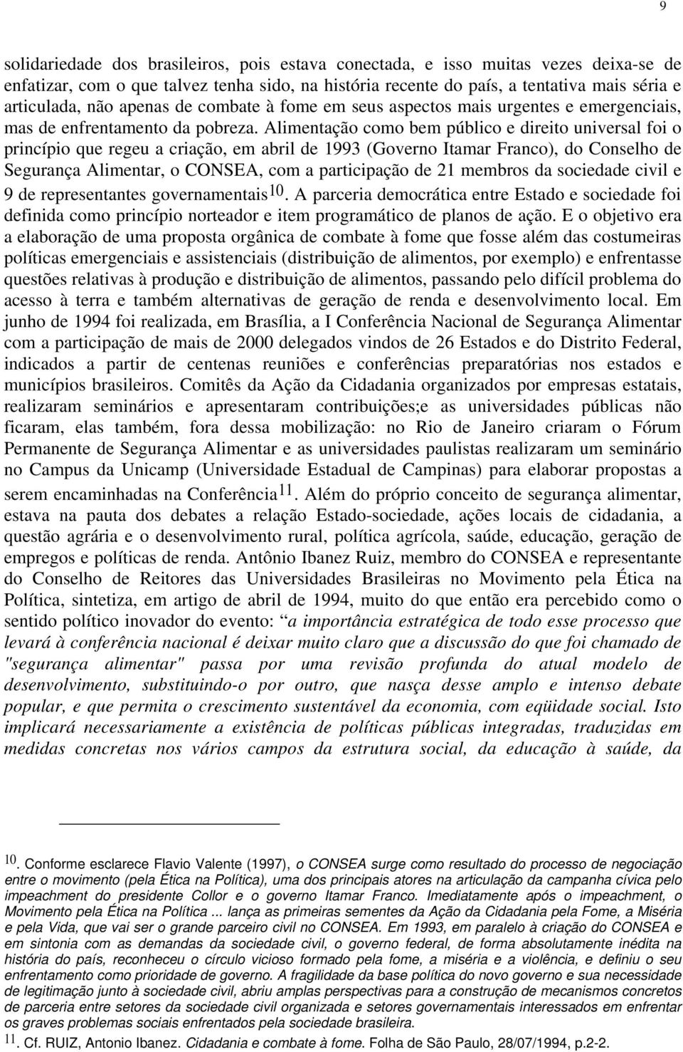 Alimentação como bem público e direito universal foi o princípio que regeu a criação, em abril de 1993 (Governo Itamar Franco), do Conselho de Segurança Alimentar, o CONSEA, com a participação de 21