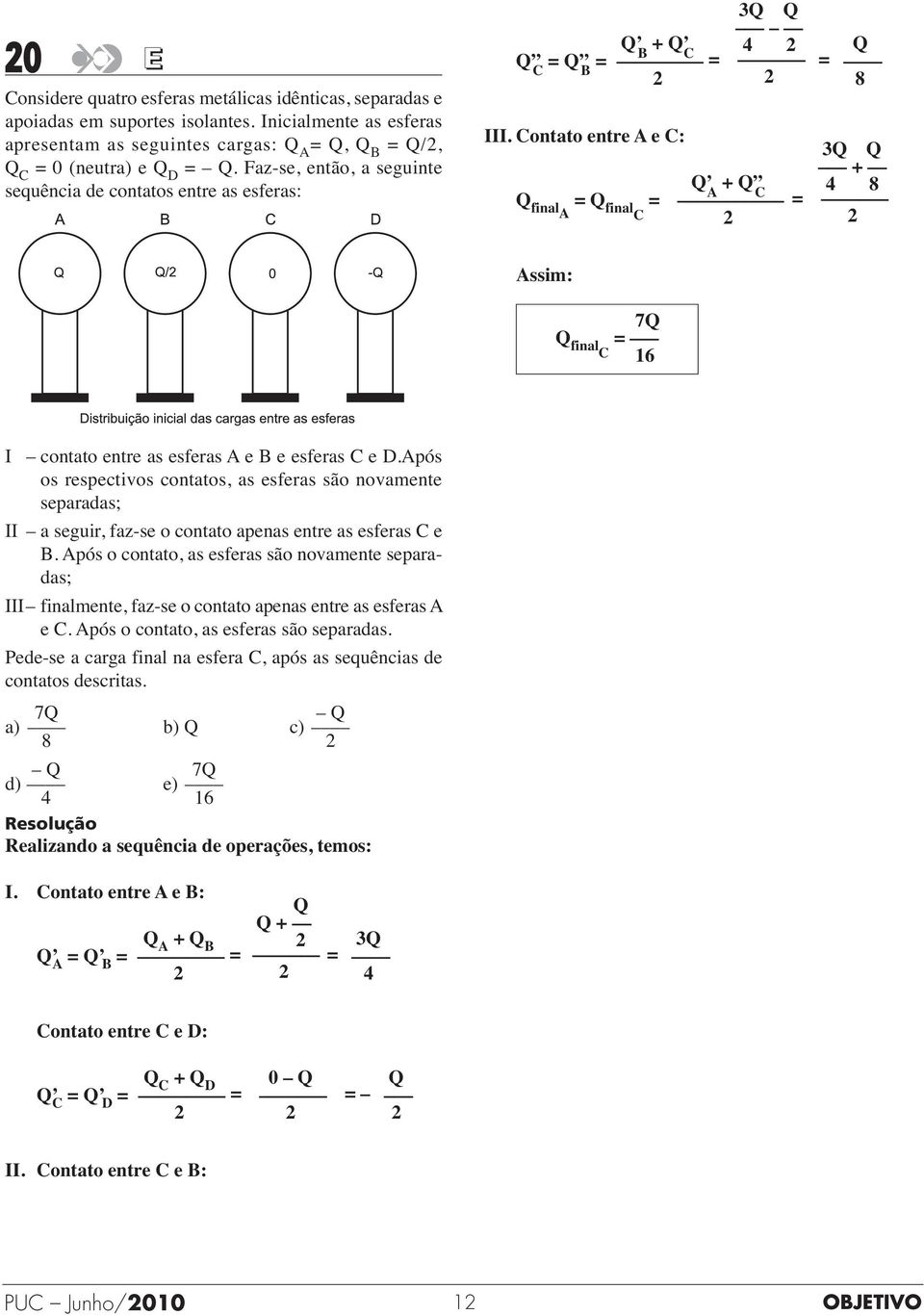 Contato entre A e C: Q Q finala = Q finalc = A + Q C = Q 8 3Q Q + 8 Assim: 7Q Q finalc = 6 I contato entre as esferas A e B e esferas C e D.