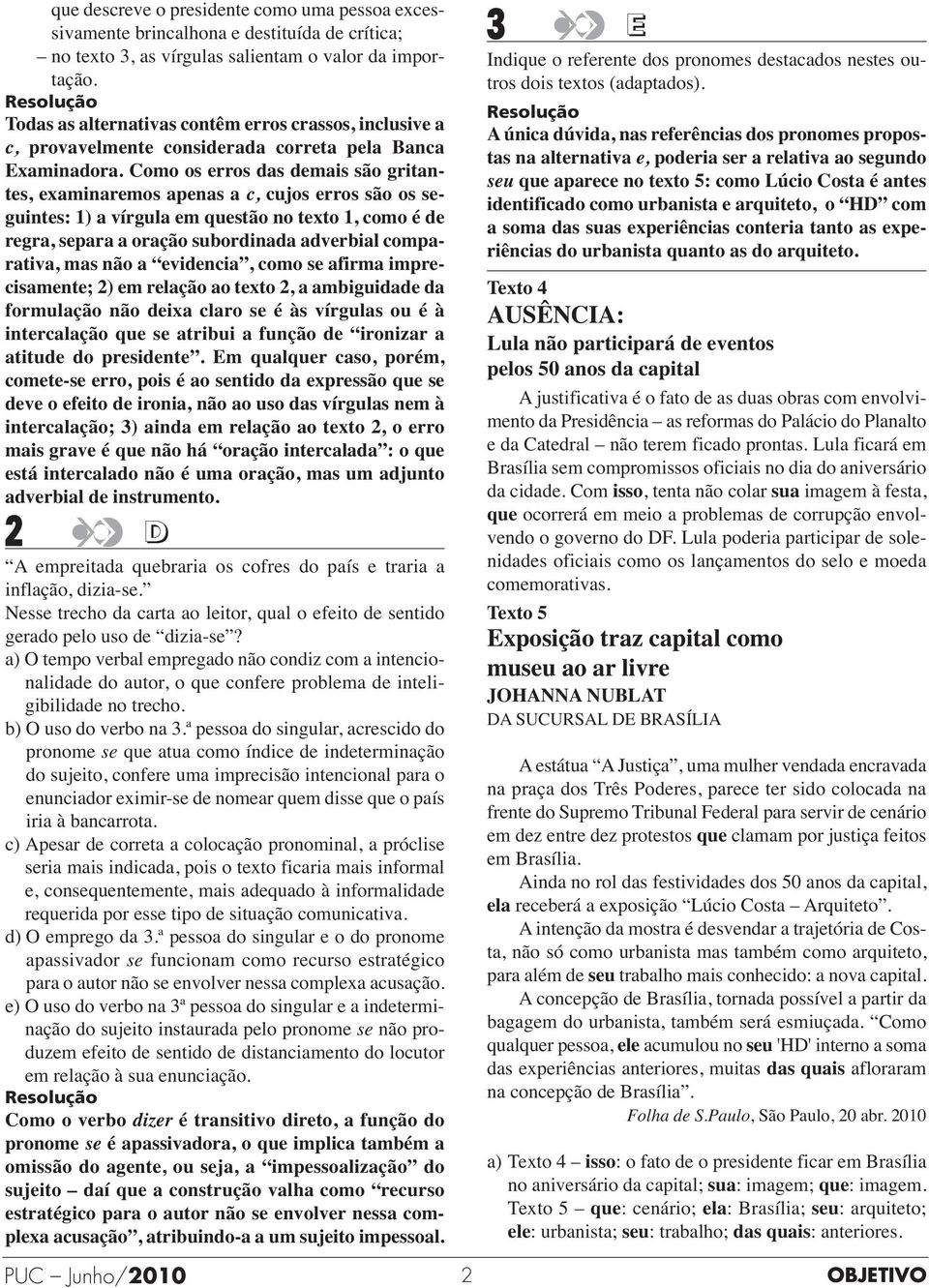 Como os erros das demais são gritan - tes, examinaremos apenas a c, cujos erros são os se - guintes: ) a vírgula em questão no texto, como é de regra, separa a oração subordinada adverbial compa - ra