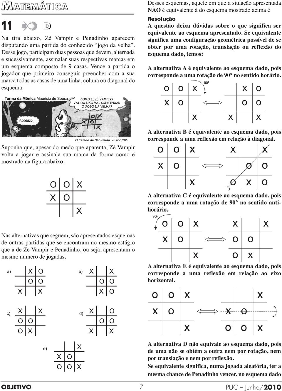 Vence a partida o jogador que primeiro conseguir preencher com a sua marca todas as casas de uma linha, coluna ou diagonal do esquema.