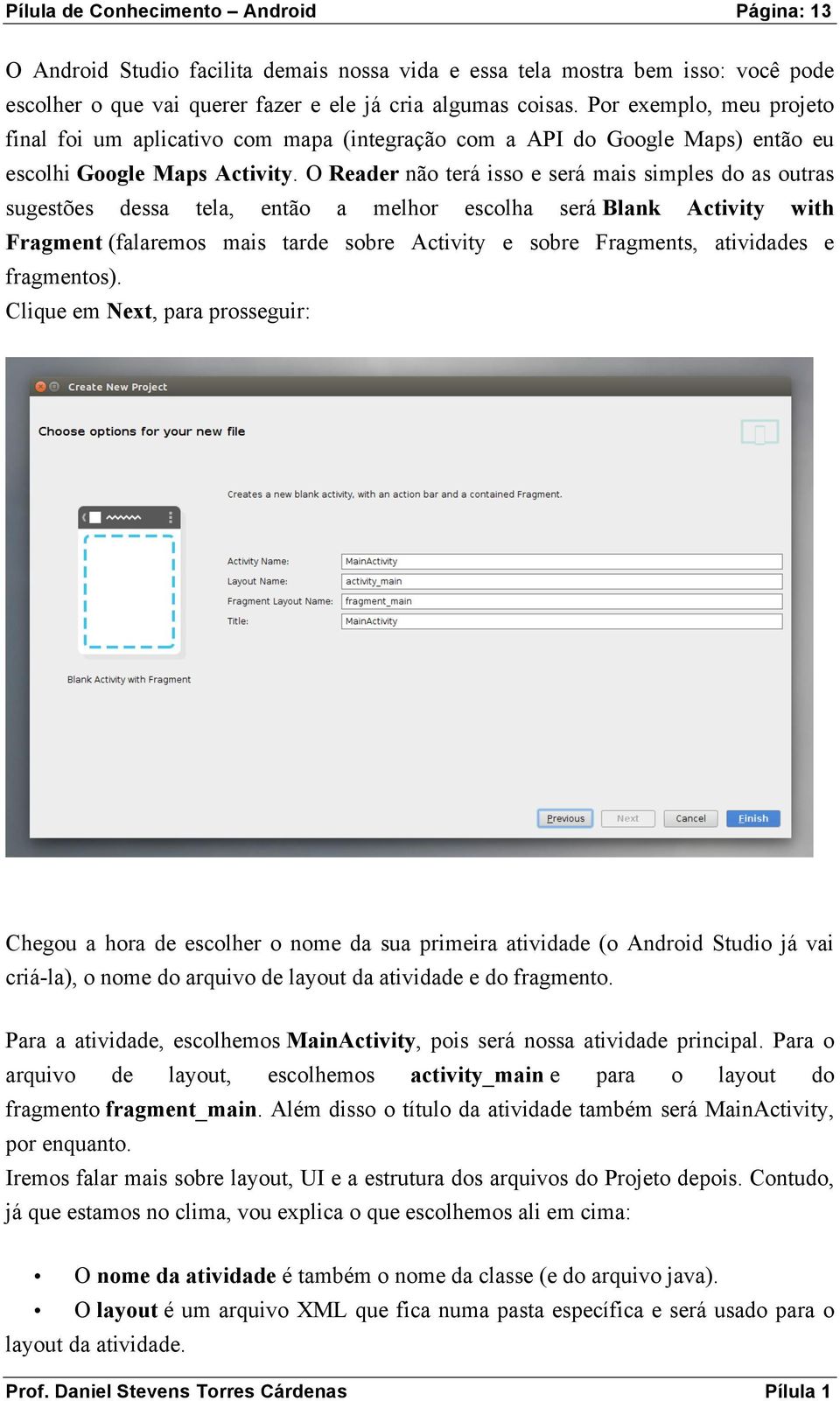 O Reader não terá isso e será mais simples do as outras sugestões dessa tela, então a melhor escolha será Blank Activity with Fragment (falaremos mais tarde sobre Activity e sobre Fragments,