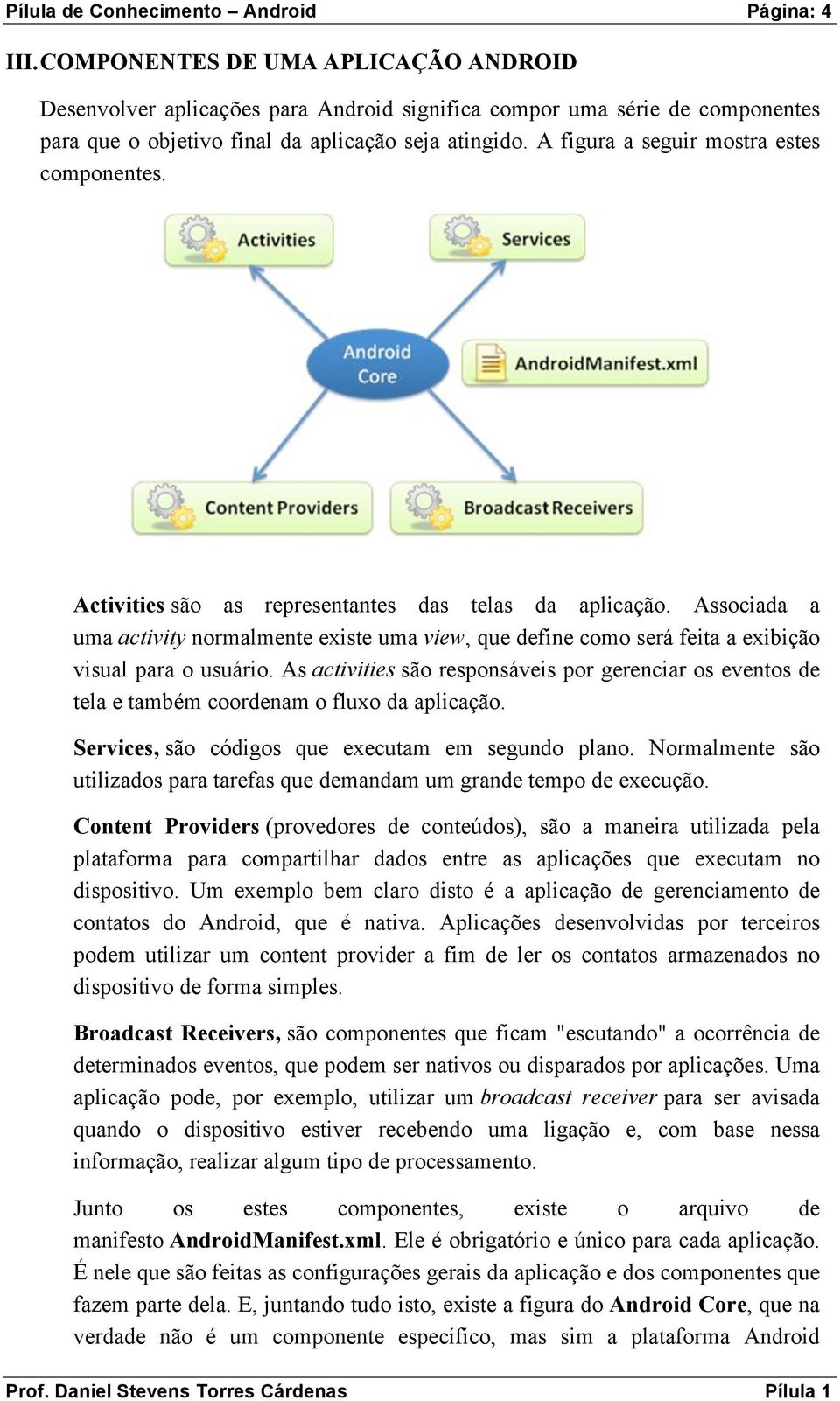 A figura a seguir mostra estes componentes. Activities são as representantes das telas da aplicação.