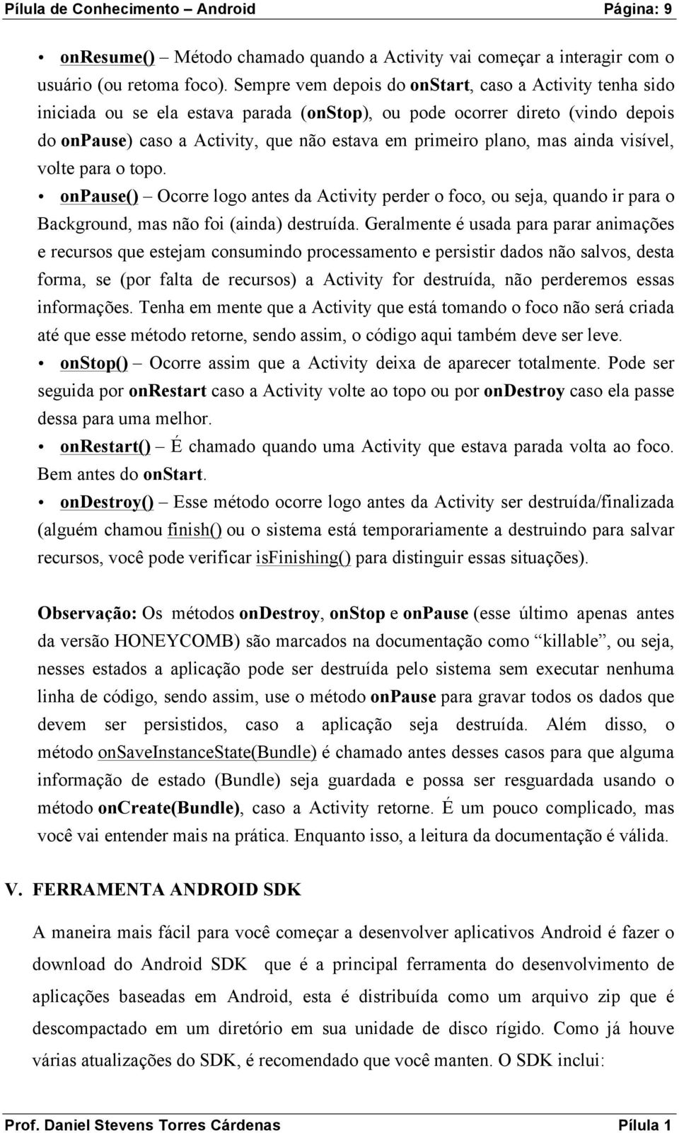 mas ainda visível, volte para o topo. onpause() Ocorre logo antes da Activity perder o foco, ou seja, quando ir para o Background, mas não foi (ainda) destruída.