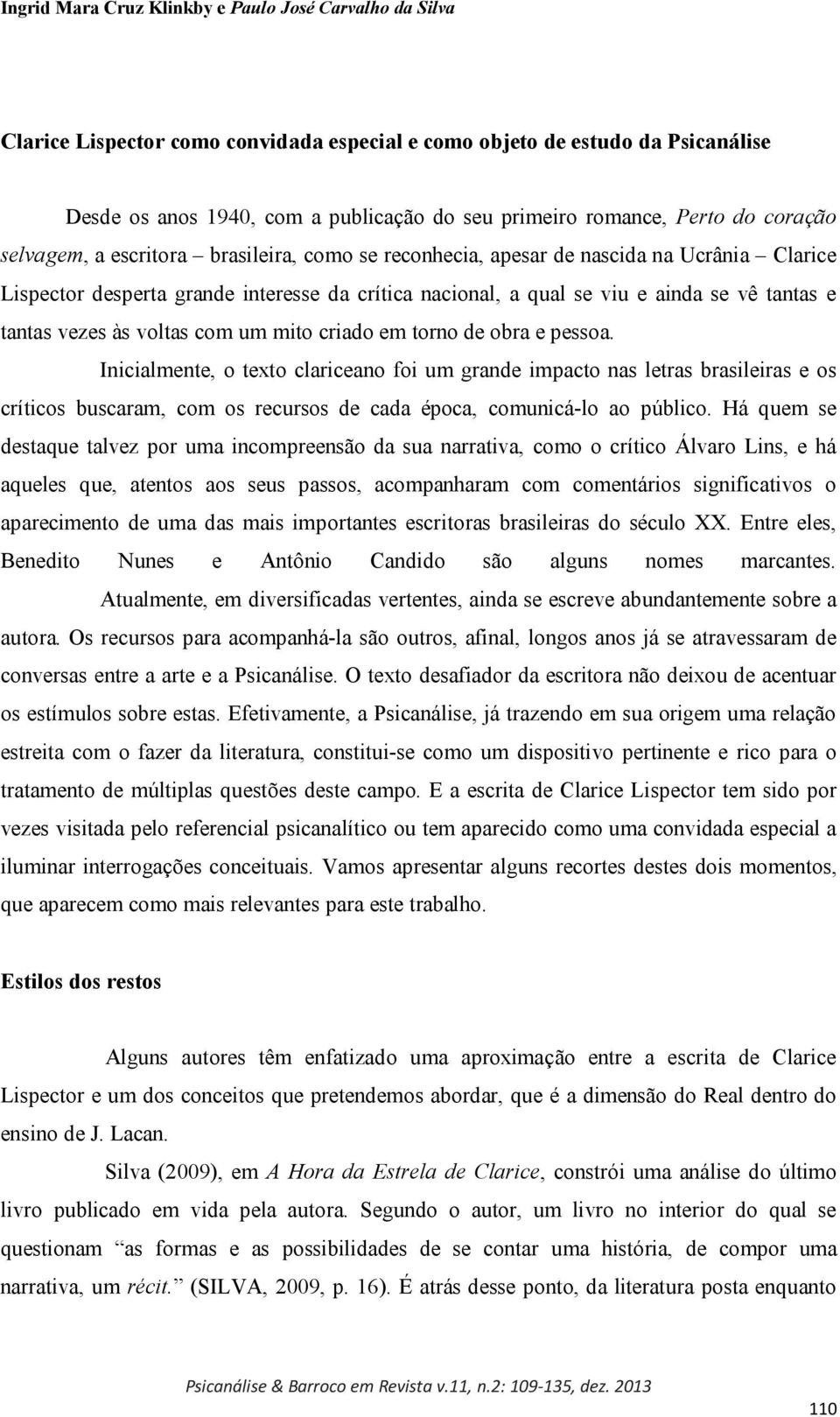 obra e pessoa. Inicialmente, o texto clariceano foi um grande impacto nas letras brasileiras e os críticos buscaram, com os recursos de cada época, comunicá-lo ao público.