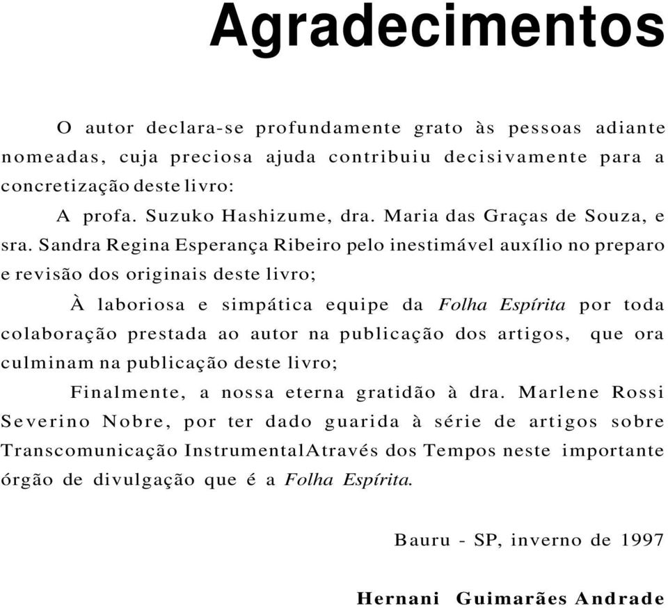 Sandra Regina Esperança Ribeiro pelo inestimável auxílio no preparo e revisão dos originais deste livro; À laboriosa e simpática equipe da Folha Espírita por toda colaboração prestada ao autor