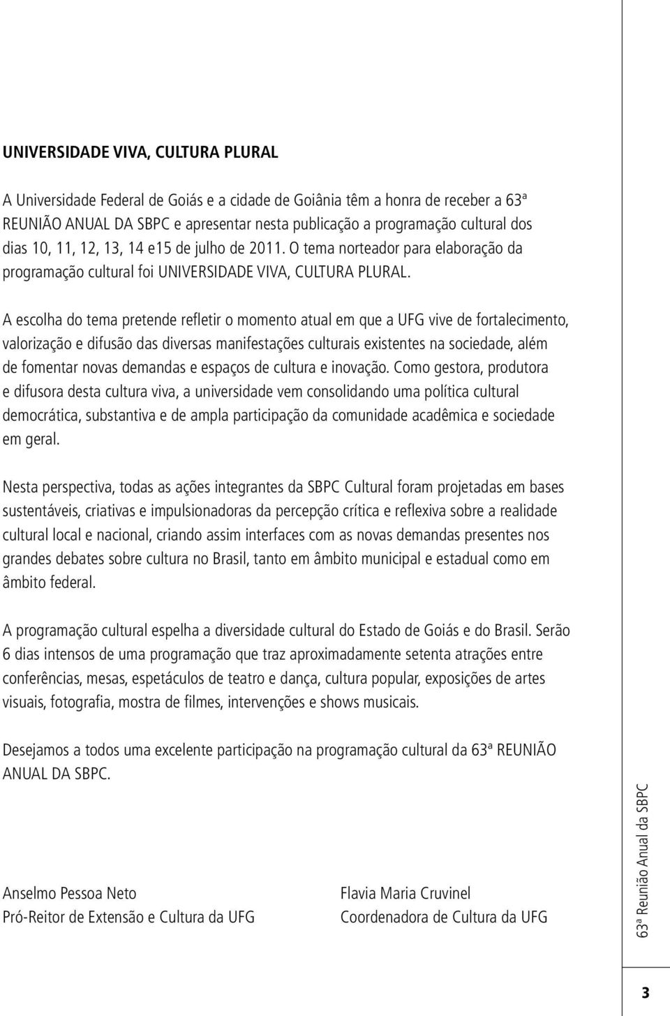 A escolha do tema pretende refletir o momento atual em que a UFG vive de fortalecimento, valorização e difusão das diversas manifestações culturais existentes na sociedade, além de fomentar novas