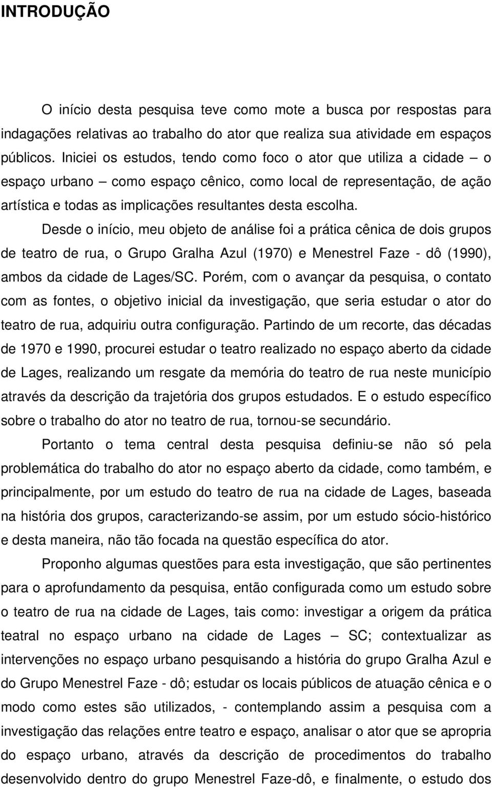 Desde o início, meu objeto de análise foi a prática cênica de dois grupos de teatro de rua, o Grupo Gralha Azul (1970) e Menestrel Faze - dô (1990), ambos da cidade de Lages/SC.