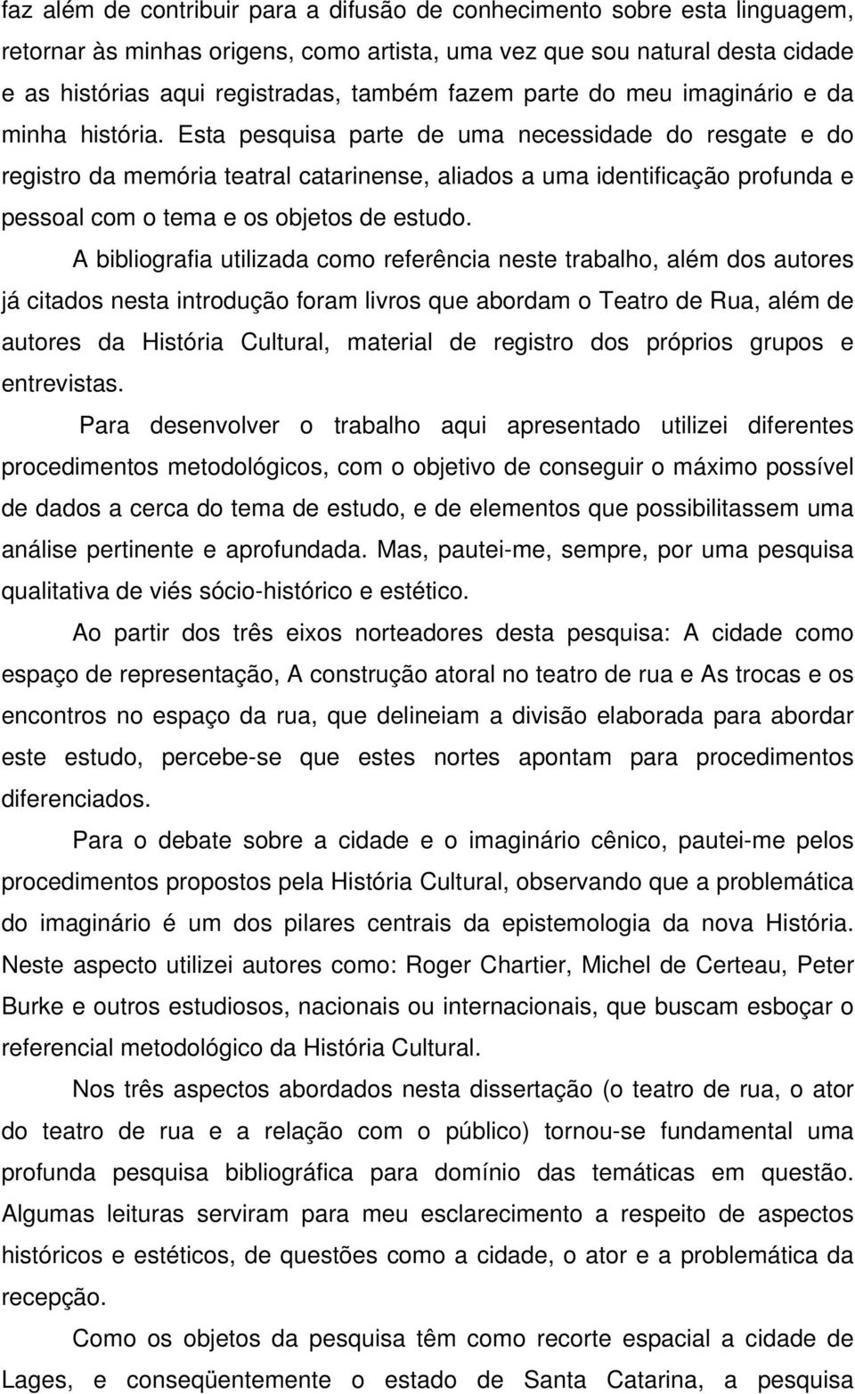 Esta pesquisa parte de uma necessidade do resgate e do registro da memória teatral catarinense, aliados a uma identificação profunda e pessoal com o tema e os objetos de estudo.