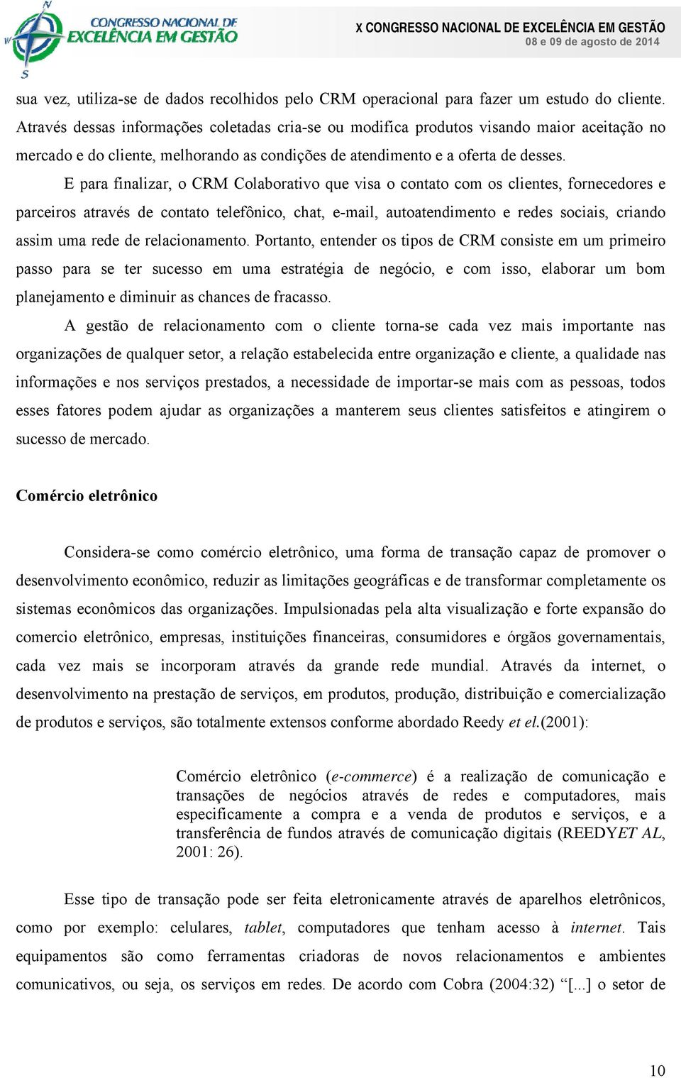 E para finalizar, o CRM Colaborativo que visa o contato com os clientes, fornecedores e parceiros através de contato telefônico, chat, e-mail, autoatendimento e redes sociais, criando assim uma rede