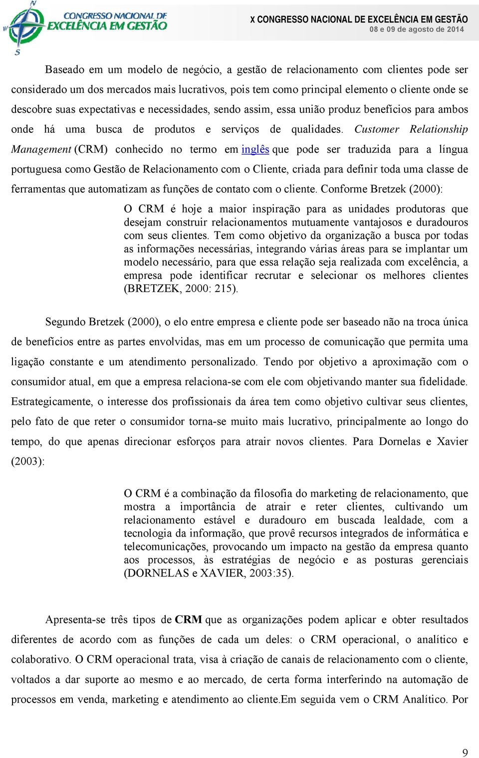 Customer Relationship Management (CRM) conhecido no termo em inglês que pode ser traduzida para a língua portuguesa como Gestão de Relacionamento com o Cliente, criada para definir toda uma classe de