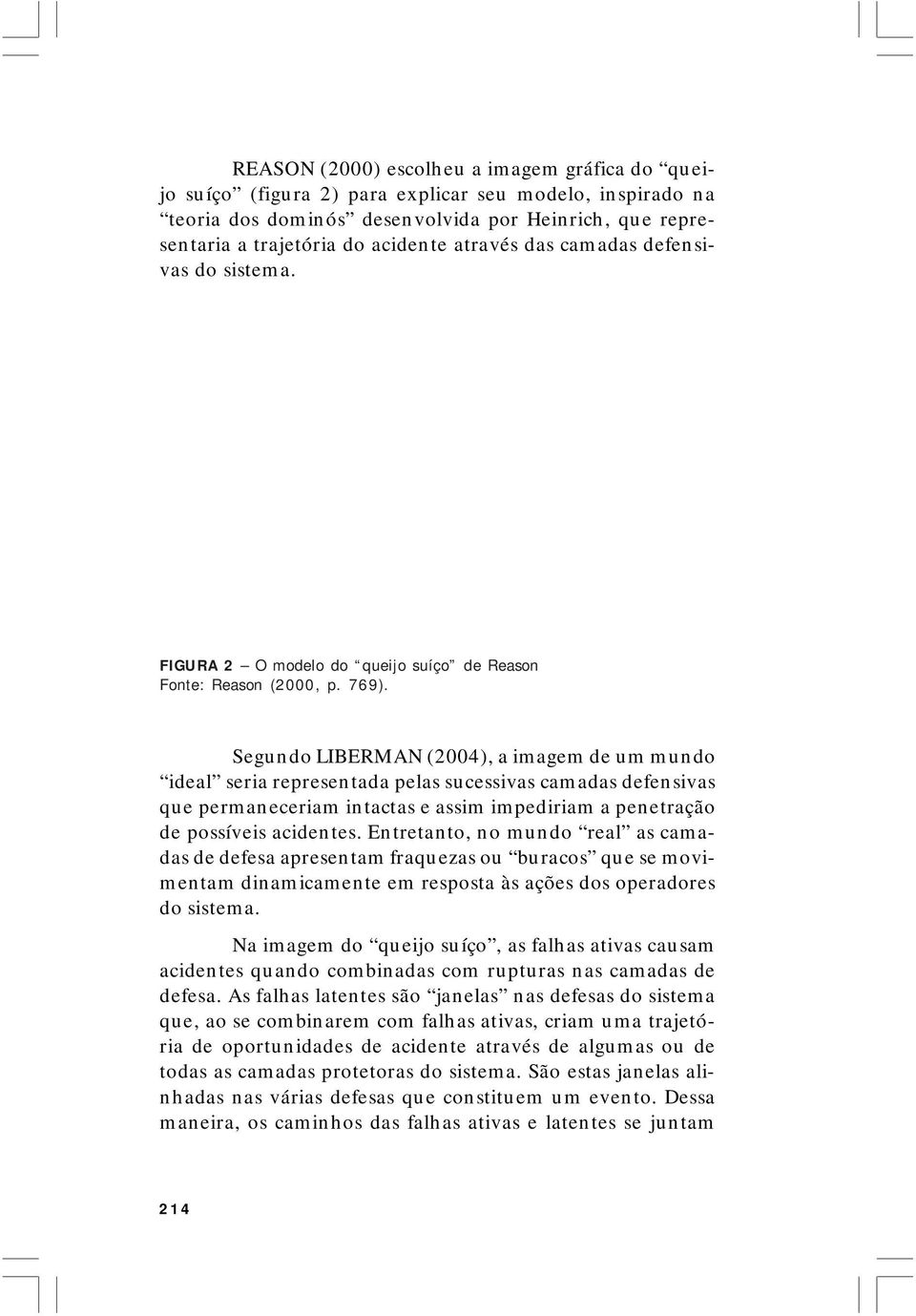 Segundo LIBERMAN (2004), a imagem de um mundo ideal seria representada pelas sucessivas camadas defensivas que permaneceriam intactas e assim impediriam a penetração de possíveis acidentes.