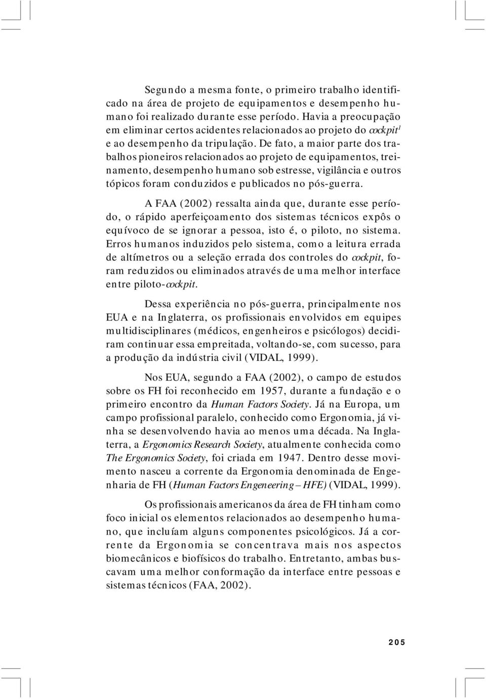 De fato, a maior parte dos trabalhos pioneiros relacionados ao projeto de equipamentos, treinamento, desempenho humano sob estresse, vigilância e outros tópicos foram conduzidos e publicados no