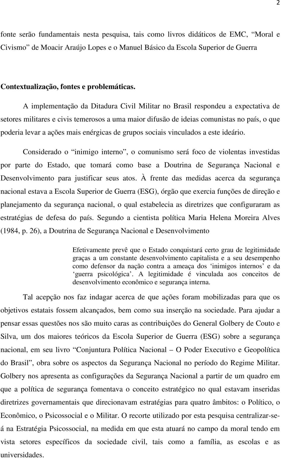 A implementação da Ditadura Civil Militar no Brasil respondeu a expectativa de setores militares e civis temerosos a uma maior difusão de ideias comunistas no país, o que poderia levar a ações mais