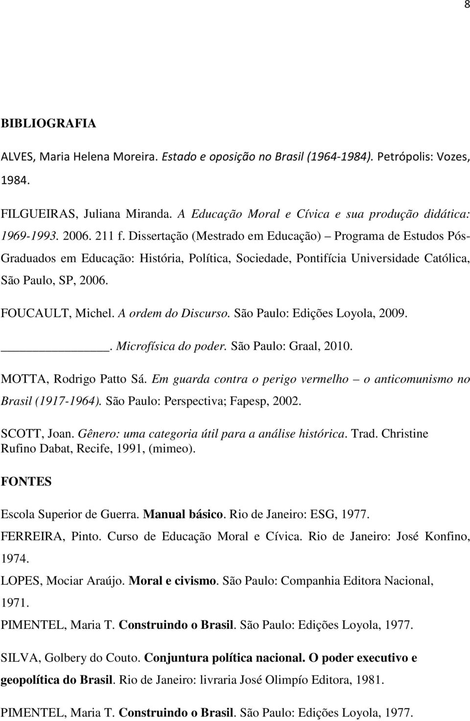 A ordem do Discurso. São Paulo: Edições Loyola, 2009.. Microfísica do poder. São Paulo: Graal, 2010. MOTTA, Rodrigo Patto Sá. Em guarda contra o perigo vermelho o anticomunismo no Brasil (1917-1964).